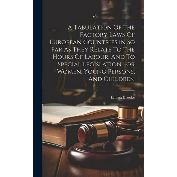 A Tabulation Of The Factory Laws Of European Countries In So Far As They Relate To The Hours Of Labour, And To Special Legislation For Women, Young Persons, And Children (Hardcover)