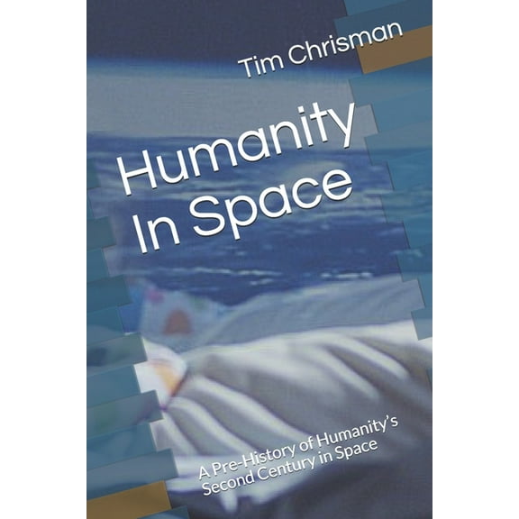Humanity In Space: A Pre-History of Humanity's Second Century in Space, (Paperback)
