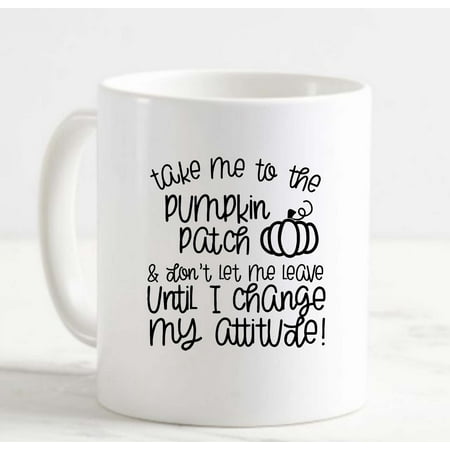 

Coffee Mug Take Me To The Pumpkin Patch Change My Attitude Funny Autumn White Cup Funny Gifts for work office him her