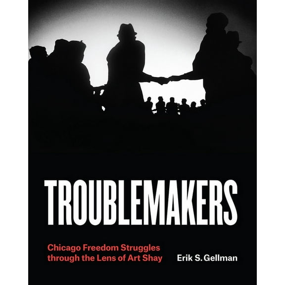 Troublemakers: Chicago Freedom Struggles Through the Lens of Art Shay, (Hardcover)