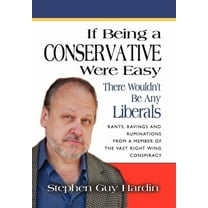 IF BEING A CONSERVATIVE WERE EASY...There Wouldn't Be Any Liberals: Rants, Ravings and Ruminations from a Member of the Vast Right Wing Conspiracy (Hardcover)