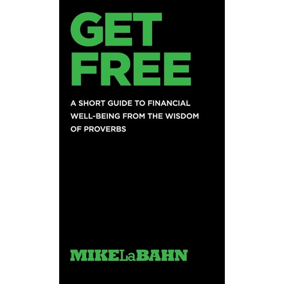 Get Free: A Short Guide To Financial Well-being From The Wisdom Of Proverbs, (Hardcover)