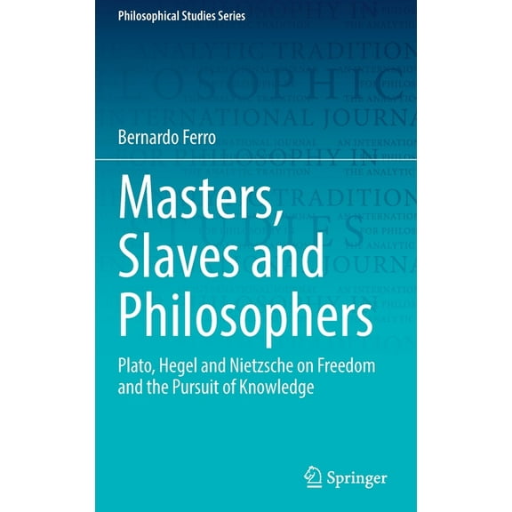 Philosophical Studies Masters, Slaves and Philosophers: Plato, Hegel and Nietzsche on Freedom and the Pursuit of Knowledge, Book 149, (Hardcover)