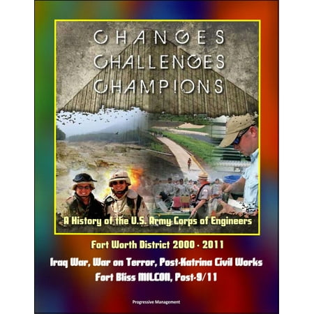 Changes, Challenges, Champions: A History of the U.S. Army Corps of Engineers Fort Worth District 2000 - 2011 - Iraq War, War on Terror, Post-Katrina Civil Works, Fort Bliss MILCON, Post-9/11 - (Best Engineers In History)