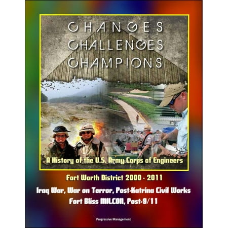 7 11 Fort Worth Changes, Challenges, Champions: A History of the U.S. Army Corps of Engineers Fort Worth District 2000 - 2011 - Iraq War, War on Terror, Post-Katrina Civil Works, Fort Bliss MILCON, Post-9/11 - eBook ()