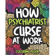How Psychiatrists Curse At Work: Sweary Psychiatrist Adult Coloring Book, Funny Psychiatrist Gift For Women And Men (Paperback)