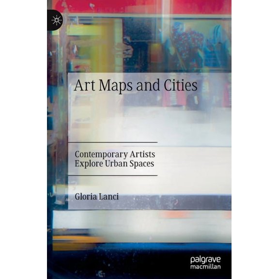 Art Maps and Cities: Contemporary Artists Explore Urban Spaces, (Hardcover)