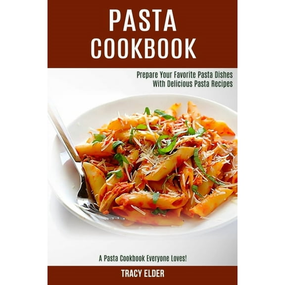 Pasta Cookbook: Prepare Your Favorite Pasta Dishes With Delicious Pasta Recipes (A Pasta Cookbook Everyone Loves!), (Paperback)
