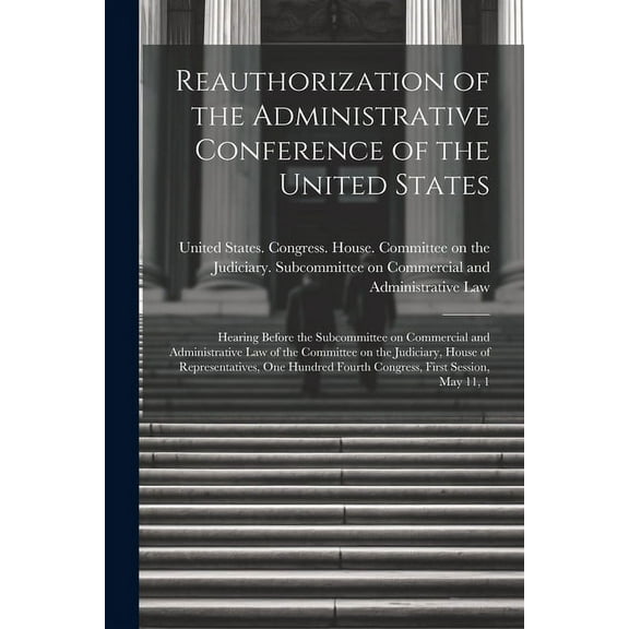 Reauthorization of the Administrative Conference of the United States: Hearing Before the Subcommittee on Commercial and Administrative Law of the Committee on the Judiciary, House of Representatives,
