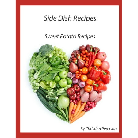 Side Dish Recipes, Sweet Potato Recipes: 27 Different Recipes, Whipped, Candied, Baked, Stuffed, Glazed, Pie, Cake, Puree (Paperback)