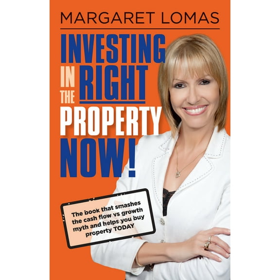 Investing in the Right Property Now!: The Book That Smashes the Cash Flow Vs Growth Myth and Helps You Buy Property Toda, (Paperback)