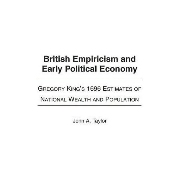 Contributions to the Study of World Hist British Empiricism and Early Political Economy: Gregory King's 1696 Estimates of National Wealth and Population, Book 109, (Hardcover)