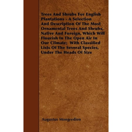 Trees And Shrubs For English Plantations - A Selection And Description Of The Most Ornamental Trees And Shrubs, Native And Foreign, Which Will Flourish In The Open Air In Our Climate; With Classified Lists Of The Several Species, Under The Heads Of Size (Paperback)