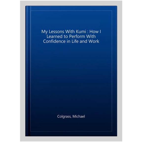 Pre-Owned My Lessons with Kumi: How I Learned to Perform with Confidence in Life and Work Paperback