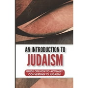 An Introduction To Judaism : Guide On How To Actually Converting To Judaism: Considering Converting To Judaism (Paperback)