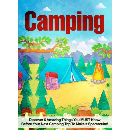 Camping: Discover 6 Amazing Things You MUST Know Before Your Next Camping Trip To Make It Spectacular! - (Best Things For Camping)
