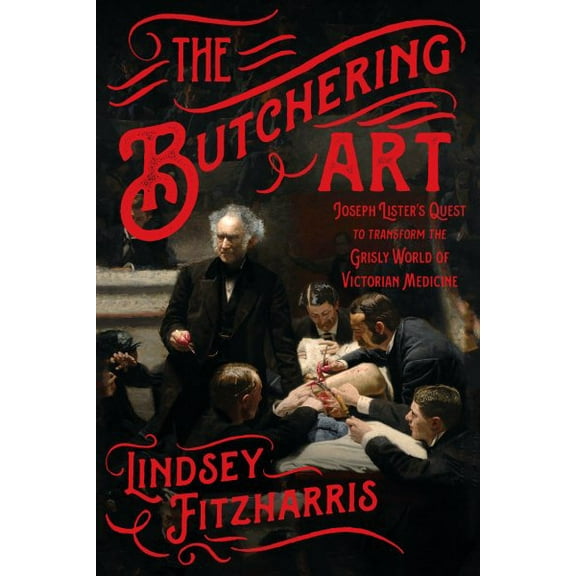 The Butchering Art : Joseph Lister's Quest to Transform the Grisly World of Victorian Medicine (Hardcover)