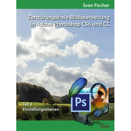 Zerstörungsfreie Bildbearbeitung mit Adobe Photoshop CS6 und CC - Teil 3 -