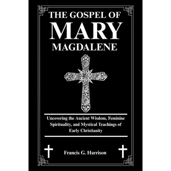 The Gospel of Mary Magdalene: Uncovering the Ancient Wisdom, Feminine Spirituality, and Mystical Teachings of Early Chri, (Paperback)