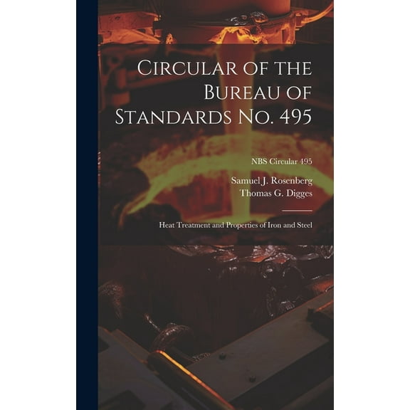 Circular of the Bureau of Standards No. 495: Heat Treatment and Properties of Iron and Steel; NBS Circular 495, (Hardcover)
