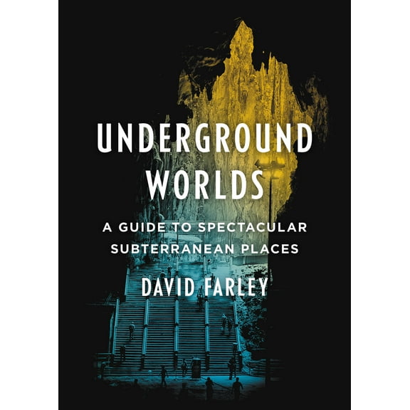 Underground Worlds : A Guide to Spectacular Subterranean Places (Hardcover)