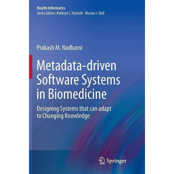 Health Informatics Metadata-Driven Software Systems in Biomedicine: Designing Systems That Can Adapt to Changing Knowledge, (Paperback)