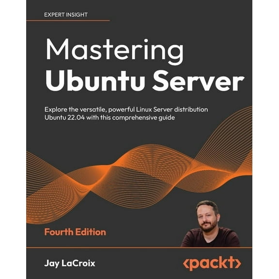 Mastering Ubuntu Server - Fourth Edition: Explore the versatile, powerful Linux Server distribution Ubuntu 22.04 with th, (Paperback)