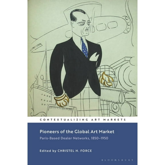 Contextualizing Art Markets Pioneers of the Global Art Market: Paris-Based Dealer Networks, 1850-1950, (Paperback)