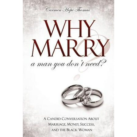 Why Marry a Man You Don't Need : A Candid Conversation about Marriage, Money, Success, and the Black (The Best Woman To Marry)