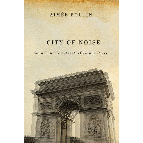Studies in Sensory History City of Noise: Sound and Nineteenth-Century Paris, (Paperback)
