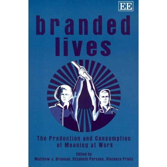Branded Lives : The Production and Consumption of Meaning at Work