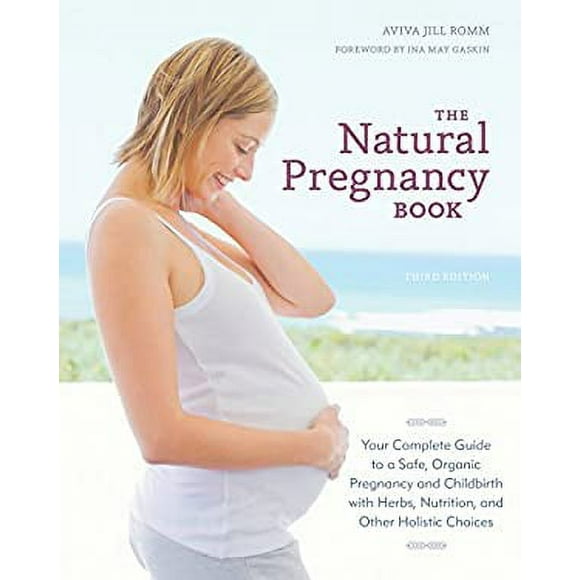 The Natural Pregnancy Book, Third Edition : Your Complete Guide to a Safe, Organic Pregnancy and Childbirth with Herbs, Nutrition, and Other Holistic Choices 9781607744481 Used / Pre-owned