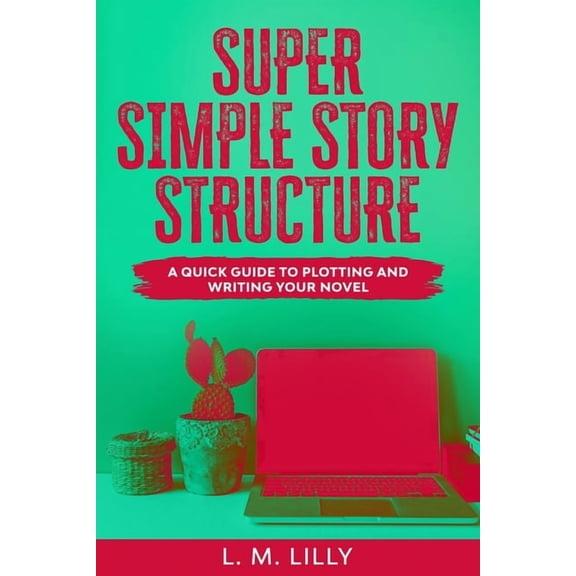 Writing as a Second Career Super Simple Story Structure: A Quick Guide To Plotting And Writing Your Novel, Book 1, (Paperback)
