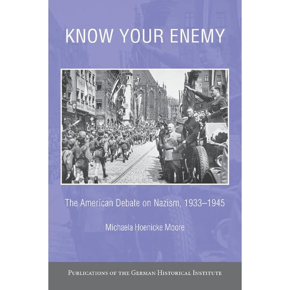 Publications of the German Historical In Know Your Enemy: The American Debate on Nazism, 1933 1945, (Paperback)
