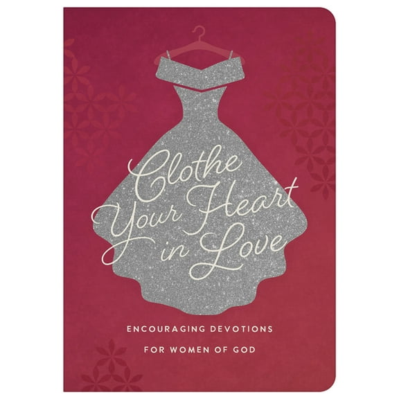 Clothe Your Heart in Love: Encouraging Devotions for a Woman of God, (Paperback)