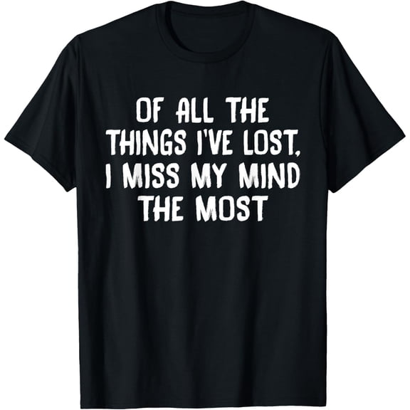 Of All The Things I've Lost I Miss My Mind The Most T-ShirtsMen's and women's gift, black and white T-shirt, size: Extra large S-4XL