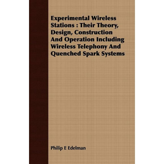 Experimental Wireless Stations: Their Theory, Design, Construction And Operation Including Wireless Telephony And Quenched Spark Systems (Paperback)