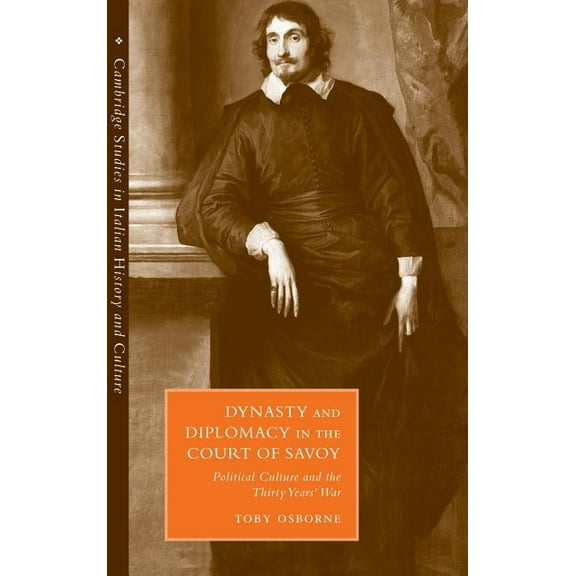 Cambridge Studies in Italian History and Dynasty and Diplomacy in the Court of Savoy: Political Culture and the Thirty Years' War, (Hardcover)