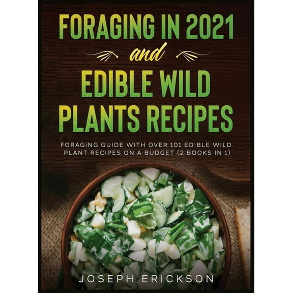 Foraging in 2021 AND Edible Wild Plants Recipes: Foraging Guide With Over 101 Edible Wild Plant Recipes On A Budget (2 B, (Hardcover)