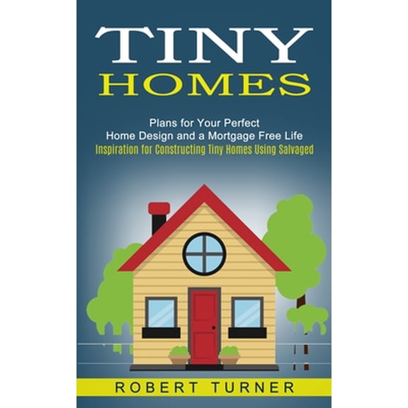Pre-Owned Tiny Homes: Plans for Your Perfect Home Design and a Mortgage Free Life (Inspiration for Constructing Tiny Homes Using Salvaged) (Paperback) 1774852489 9781774852484