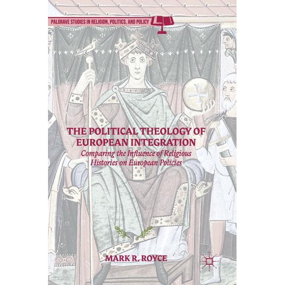 Palgrave Studies in Religion, Politics, The Political Theology of European Integration: Comparing the Influence of Religious Histories on European Policies, (Hardcover)