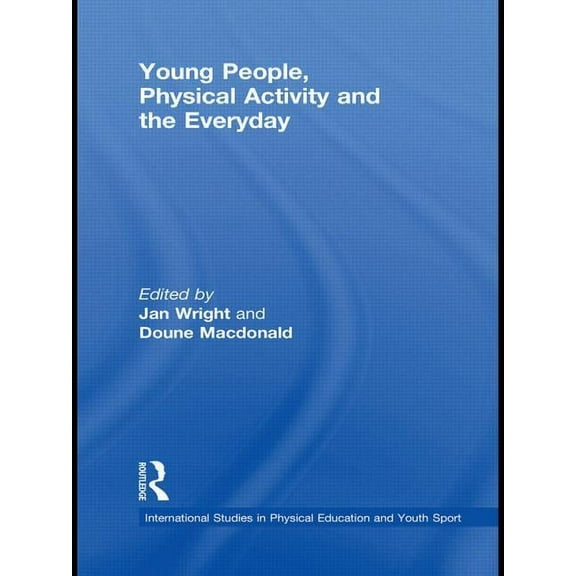 Routledge Studies in Physical Education  Young People, Physical Activity and the Everyday, (Paperback)