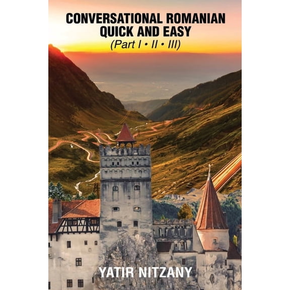 Conversational Romanian Quick and Easy - Part 1, 2 and 3: The Most Innovative Technique to Learn the Romanian Language., (Paperback)