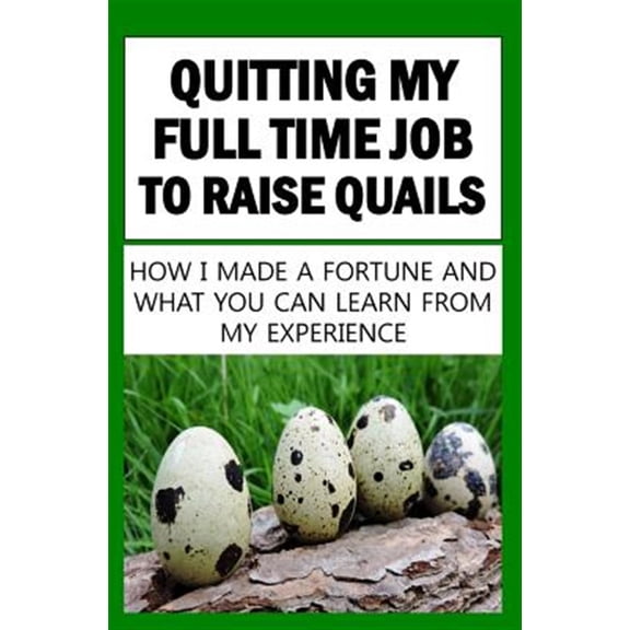 Quitting My Full Time Job to Raise Quails: How I Made a Fortune and What You Can Learn from My Experience
