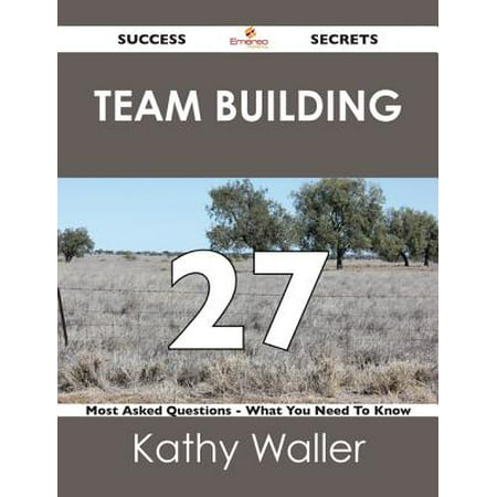 Team Building 27 Success Secrets - 27 Most Asked Questions On Team Building - What You Need To Know -