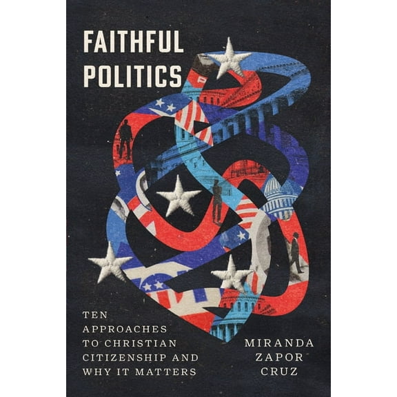 Faithful Politics: Ten Approaches to Christian Citizenship and Why It Matters, (Paperback)