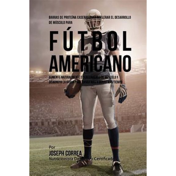 Pre-Owned Barras de Proteina Caseras para Acelerar el Desarrollo de Musculo para Futbol Americano : Aumente naturalmente el crecimiento de musculo y disminuya la grasa para ganar mas y durar mas tiempo (Paperback)