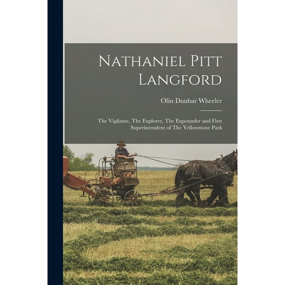 Nathaniel Pitt Langford : The Vigilante, The Explorer, The Expounder and First Superintendent of The Yellowstone Park (Paperback)