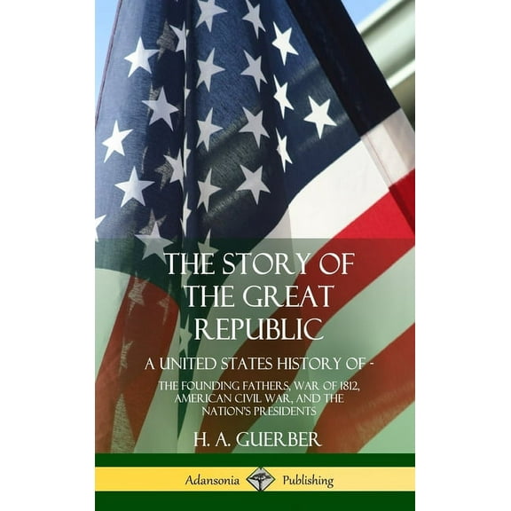 The Story of the Great Republic: A United States History of; The Founding Fathers, War of 1812, American Civil War, and , (Hardcover)