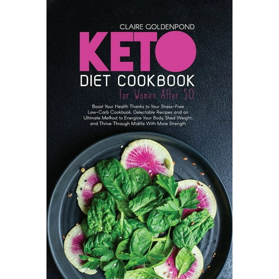 Keto Diet Cookbook for Women After 50: Boost Your Health Thanks to Your Stress-Free Low-Carb Cookbook. Delectable Recipes and an Ultimate Method to Energize Your Body, Shed Weight, and Thrive Through